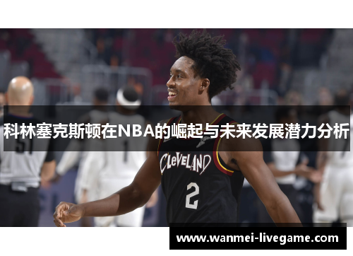 科林塞克斯顿在NBA的崛起与未来发展潜力分析