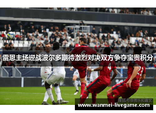 雷恩主场迎战波尔多期待激烈对决双方争夺宝贵积分