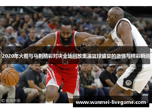 2020年火箭与马刺精彩对决全场回放重温篮球盛宴的激情与精彩瞬间