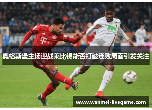 奥格斯堡主场迎战莱比锡能否打破连败局面引发关注