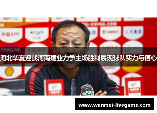 河北华夏迎战河南建业力争主场胜利展现球队实力与信心