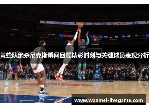 黄蜂队绝杀尼克斯瞬间回顾精彩时刻与关键球员表现分析